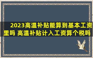 2023高温补贴能算到基本工资里吗 高温补贴计入工资算个税吗
